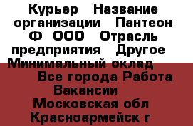 Курьер › Название организации ­ Пантеон-Ф, ООО › Отрасль предприятия ­ Другое › Минимальный оклад ­ 15 000 - Все города Работа » Вакансии   . Московская обл.,Красноармейск г.